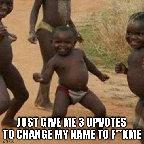 Third World Success Kid | JUST GIVE ME 3 UPVOTES TO CHANGE MY NAME TO F**KME | image tagged in memes,third world success kid | made w/ Imgflip meme maker