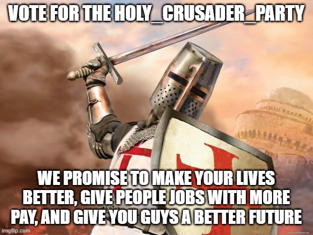 Vote RichardChill24 and BeHapp! | VOTE FOR THE HOLY_CRUSADER_PARTY; WE PROMISE TO MAKE YOUR LIVES BETTER, GIVE PEOPLE JOBS WITH MORE PAY, AND GIVE YOU GUYS A BETTER FUTURE | image tagged in crusader | made w/ Imgflip meme maker