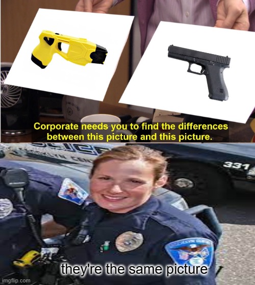 Tazer and glock | they're the same picture | image tagged in idiotic,they're the same picture | made w/ Imgflip meme maker