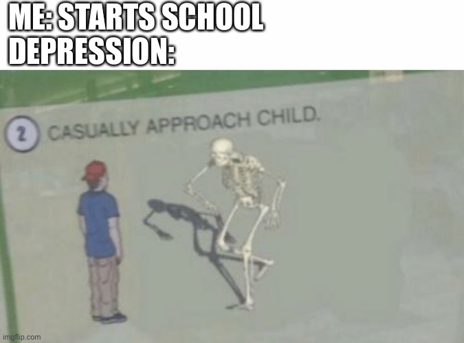ME: STARTS SCHOOL 
DEPRESSION: | image tagged in casually approach child,depression,school,crippling depression | made w/ Imgflip meme maker