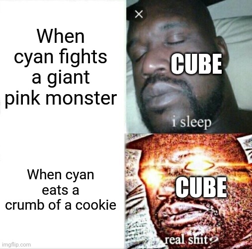 e | When cyan fights a giant pink monster; CUBE; When cyan eats a crumb of a cookie; CUBE | image tagged in memes,sleeping shaq | made w/ Imgflip meme maker