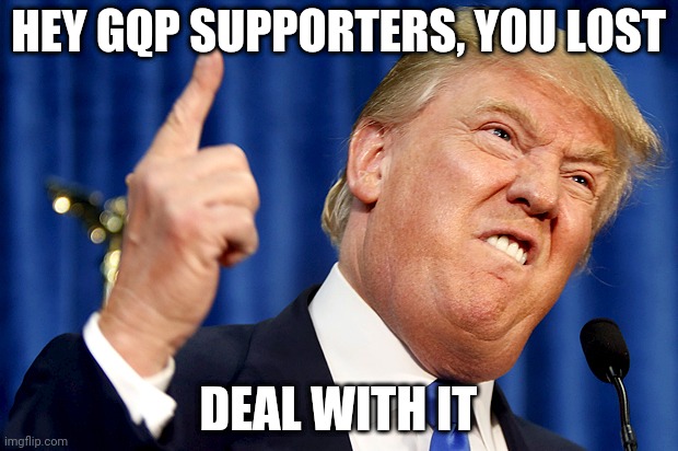 Donald Trump | HEY GQP SUPPORTERS, YOU LOST; DEAL WITH IT | image tagged in donald trump | made w/ Imgflip meme maker
