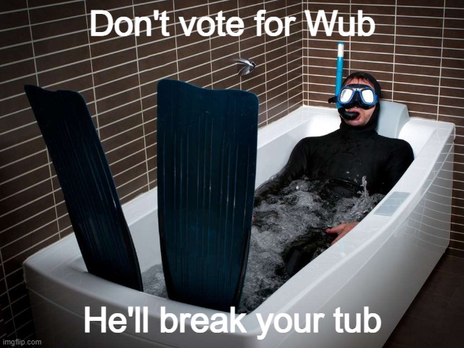 Remember his words? "Vote for Wub, or I'll break your tub." If ya love your tub, Vote BeHapp and RichardChill24 | Don't vote for Wub; He'll break your tub | image tagged in bathtub scuba | made w/ Imgflip meme maker