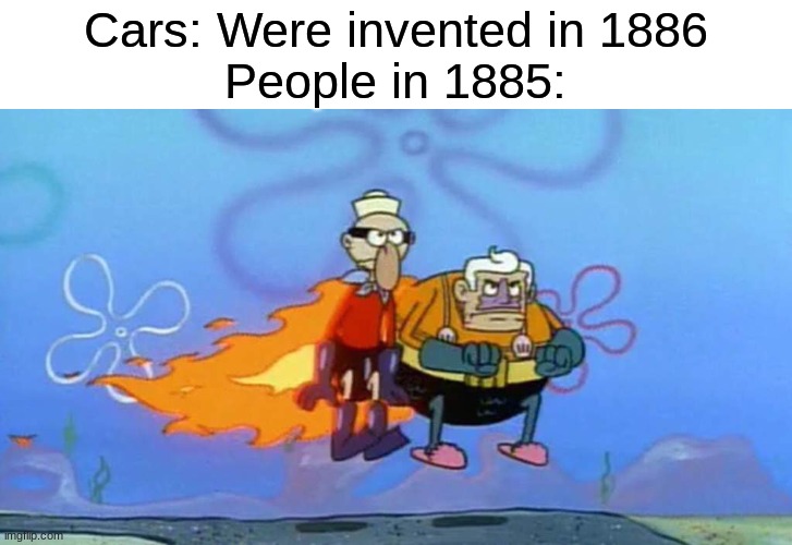 vroom vroom | Cars: Were invented in 1886
People in 1885: | image tagged in memes,cars,funny memes,funny | made w/ Imgflip meme maker