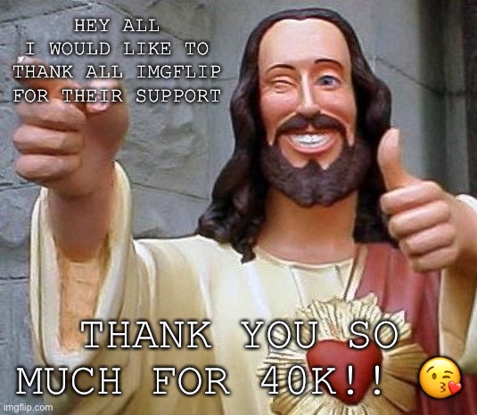 Y’all are the best!!!!! | HEY ALL
I WOULD LIKE TO THANK ALL IMGFLIP FOR THEIR SUPPORT; THANK YOU SO MUCH FOR 40K!! 😘 | image tagged in jesus thanks you | made w/ Imgflip meme maker