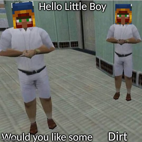 Hello Little Boy Would you like some blank | Dirt | image tagged in hello little boy would you like some blank | made w/ Imgflip meme maker
