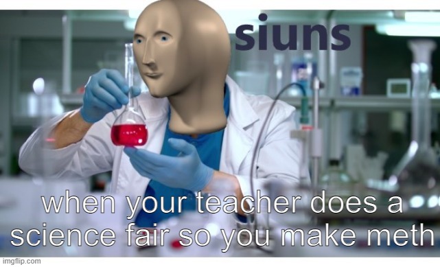 meme man science | when your teacher does a science fair so you make meth | image tagged in meme man science | made w/ Imgflip meme maker