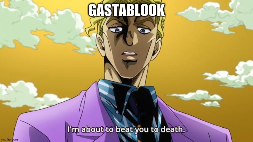 I'm about to beat you to death. | GASTABLOOK | image tagged in i'm about to beat you to death | made w/ Imgflip meme maker