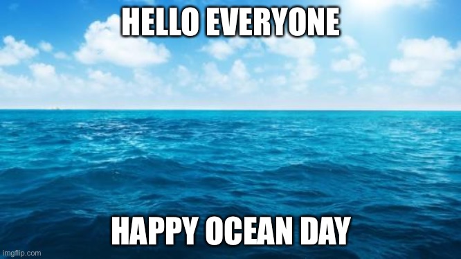 Remember what the ocean does for us every single day! | HELLO EVERYONE; HAPPY OCEAN DAY | image tagged in ocean,ocean day,happy,celebration | made w/ Imgflip meme maker