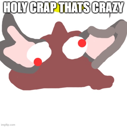 haha get it | HOLY CRAP THATS CRAZY | image tagged in memes,blank transparent square | made w/ Imgflip meme maker