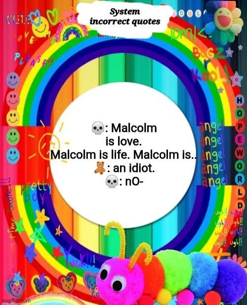 Incorrect Quotes | 💀: Malcolm is love. Malcolm is life. Malcolm is..
🧸: an idiot.
💀: nO- | image tagged in incorrect quotes | made w/ Imgflip meme maker