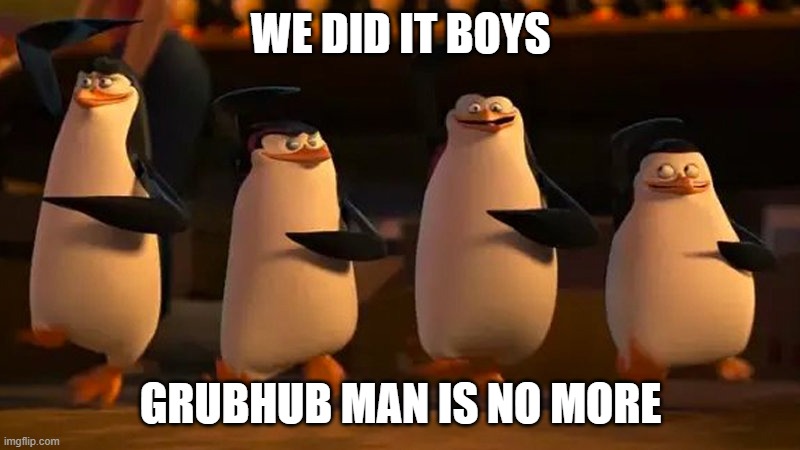 penguins of madagascar | WE DID IT BOYS GRUBHUB MAN IS NO MORE | image tagged in penguins of madagascar | made w/ Imgflip meme maker