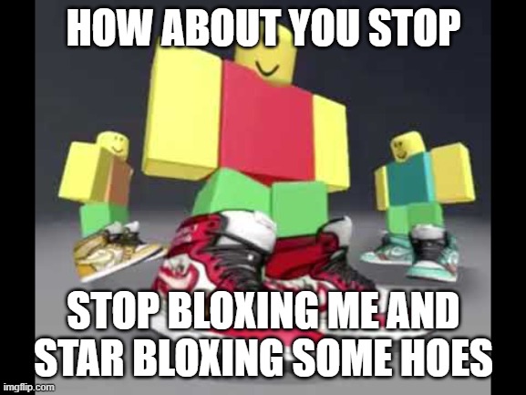 don't bully me bro I just wanted a killstreak | HOW ABOUT YOU STOP; STOP BLOXING ME AND STAR BLOXING SOME HOES | image tagged in roblox drip | made w/ Imgflip meme maker