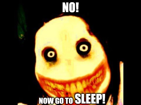 Jeff the killer | NO! NOW GO TO SLEEP! | image tagged in jeff the killer | made w/ Imgflip meme maker