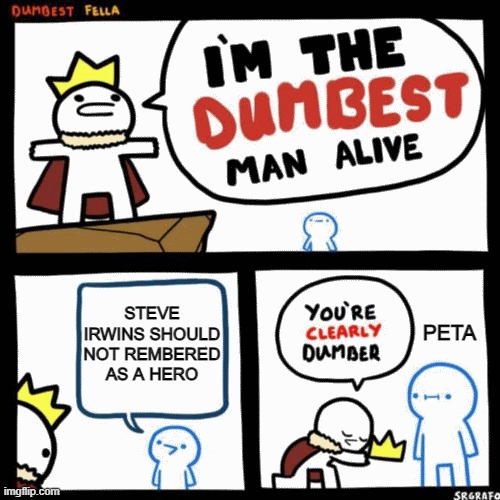 Peta in a nutshell | STEVE IRWINS SHOULD NOT REMBERED AS A HERO; PETA | image tagged in i'm the dumbest man alive | made w/ Imgflip meme maker