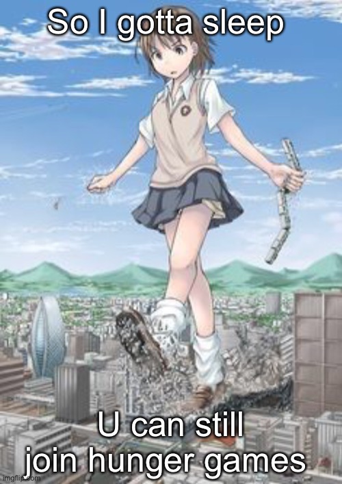 Giant anime girl | So I gotta sleep; U can still join hunger games | image tagged in giant anime girl | made w/ Imgflip meme maker