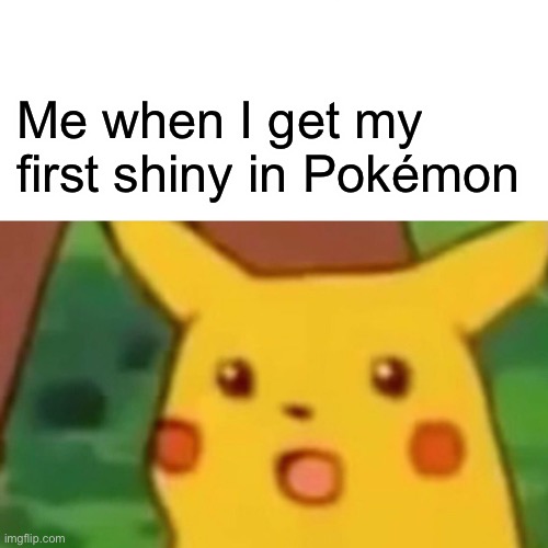 Surprised Pikachu | Me when I get my first shiny in Pokémon | image tagged in memes,surprised pikachu | made w/ Imgflip meme maker