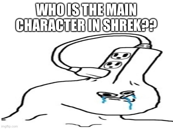  WHO IS THE MAIN CHARACTER IN SHREK?? | image tagged in shrek,guy plugged into himself,dumb,memes | made w/ Imgflip meme maker
