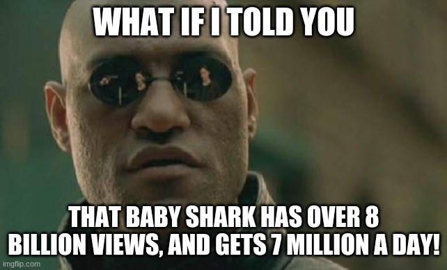 I dont like baby shark | WHAT IF I TOLD YOU; THAT BABY SHARK HAS OVER 8 BILLION VIEWS, AND GETS 7 MILLION A DAY! | image tagged in memes,matrix morpheus,baby shark,youtube,views,wow | made w/ Imgflip meme maker