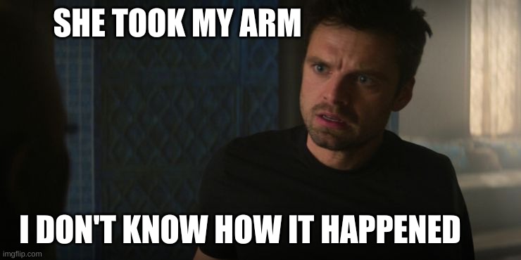 bucky shut up and dance | SHE TOOK MY ARM; I DON'T KNOW HOW IT HAPPENED | image tagged in marvel | made w/ Imgflip meme maker