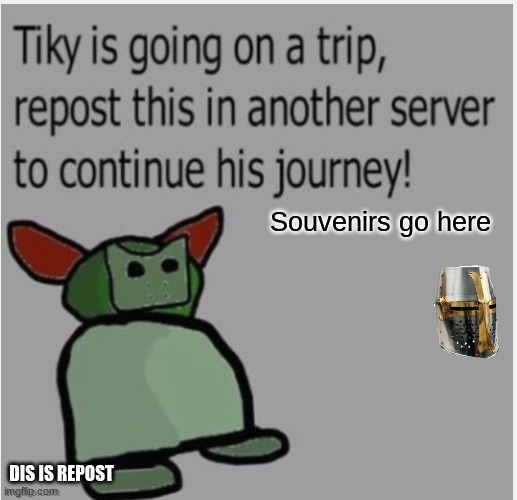 Brothers and Sisters! Repost this in your favourite communities (other than this one, of course) and give Tiky some souvenirs! | Souvenirs go here; DIS IS REPOST | image tagged in tiky is going on a trip,add souvenirs,why u read tags | made w/ Imgflip meme maker
