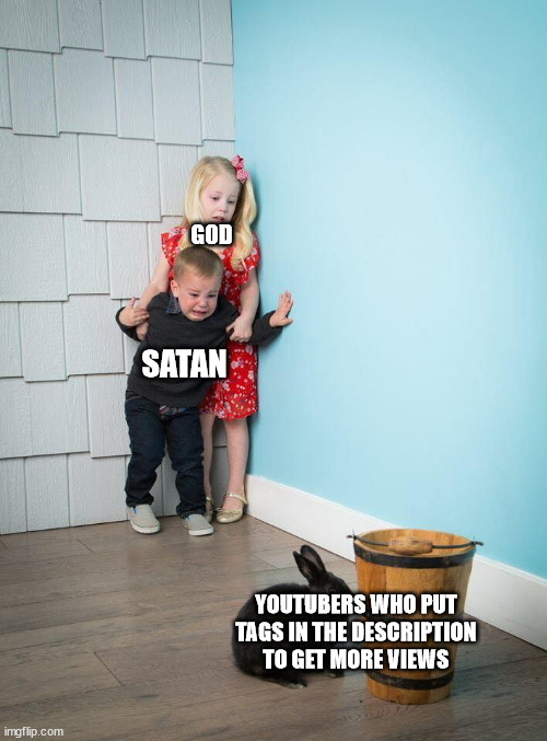 I hate those people | GOD; SATAN; YOUTUBERS WHO PUT TAGS IN THE DESCRIPTION TO GET MORE VIEWS | image tagged in kids afraid of rabbit | made w/ Imgflip meme maker