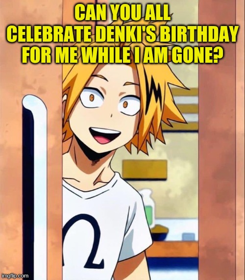 Pwease? | CAN YOU ALL CELEBRATE DENKI'S BIRTHDAY FOR ME WHILE I AM GONE? | image tagged in denki | made w/ Imgflip meme maker