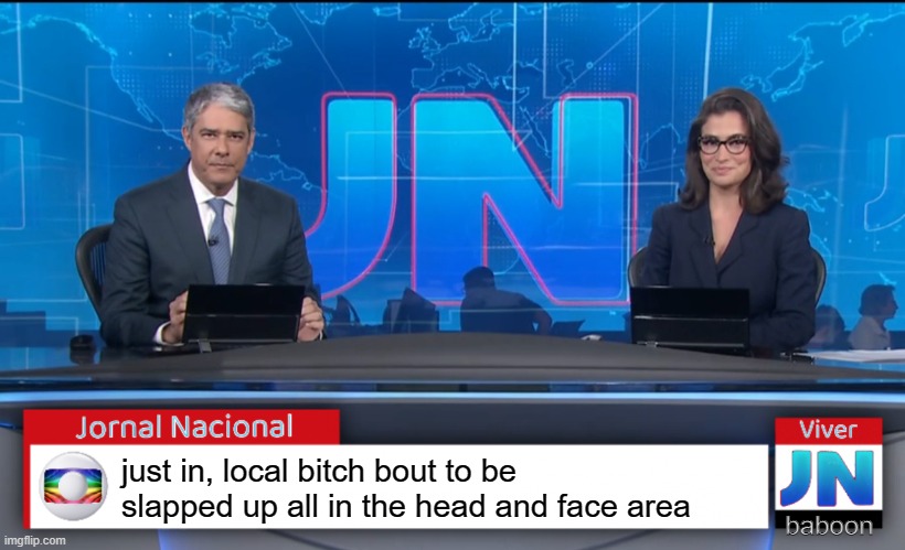 Jornal Nacional (Brazilian News Network) | just in, local bitch bout to be slapped up all in the head and face area baboon | image tagged in jornal nacional brazilian news network | made w/ Imgflip meme maker