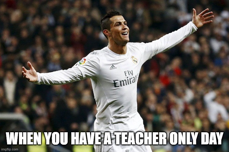 TEACHER ONLY DAYS | WHEN YOU HAVE A TEACHER ONLY DAY | image tagged in school,happy,football,soccer,celebrity | made w/ Imgflip meme maker