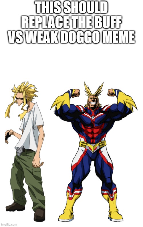 Just my personal oppinion | THIS SHOULD REPLACE THE BUFF VS WEAK DOGGO MEME | image tagged in my hero academia all might weak vs strong | made w/ Imgflip meme maker