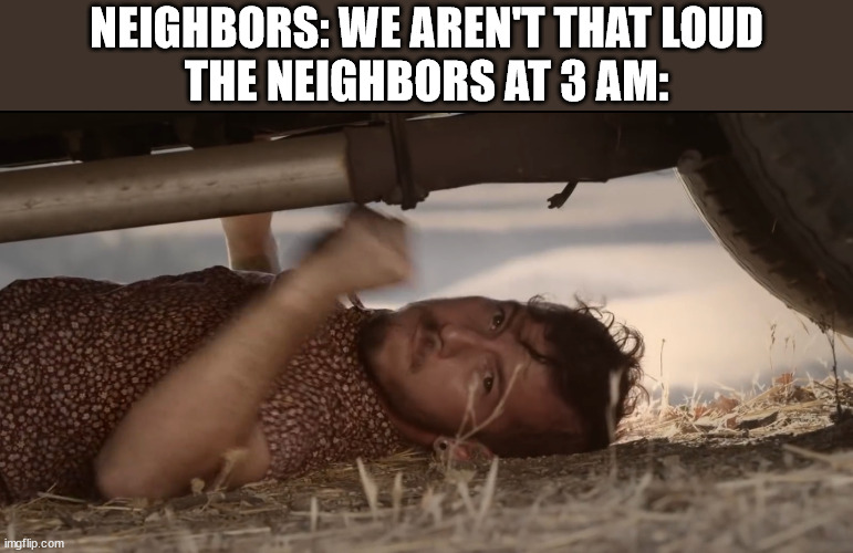  NEIGHBORS: WE AREN'T THAT LOUD
THE NEIGHBORS AT 3 AM: | image tagged in twenty one pilots | made w/ Imgflip meme maker