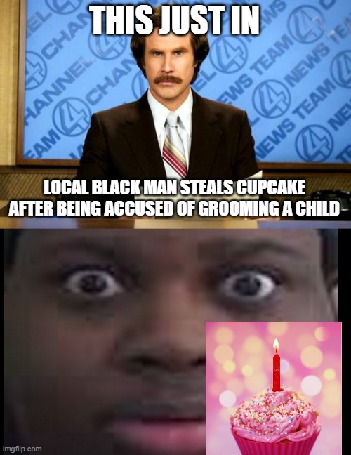 oh no | THIS JUST IN; LOCAL BLACK MAN STEALS CUPCAKE AFTER BEING ACCUSED OF GROOMING A CHILD | image tagged in breaking news,edp stare | made w/ Imgflip meme maker