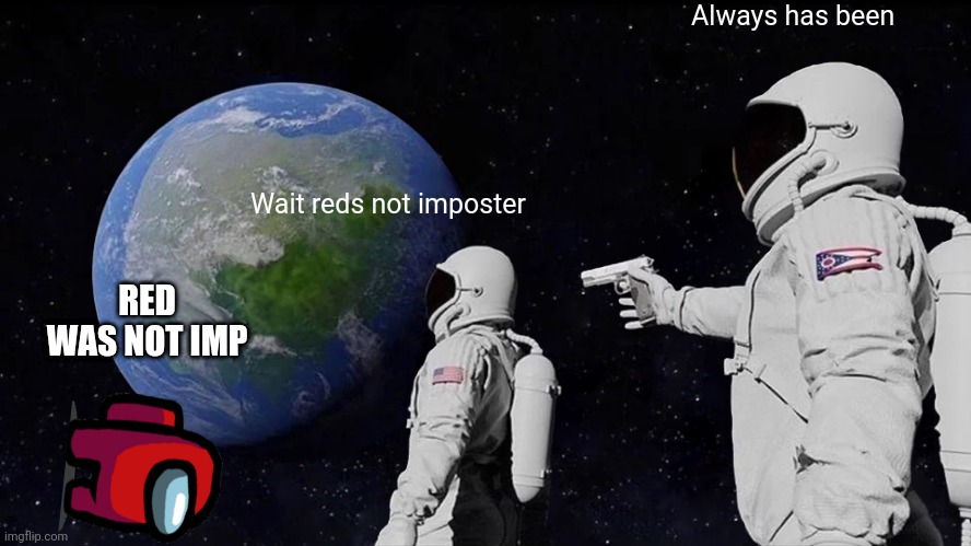 Always Has Been | Always has been; Wait reds not imposter; RED WAS NOT IMP | image tagged in memes,always has been | made w/ Imgflip meme maker