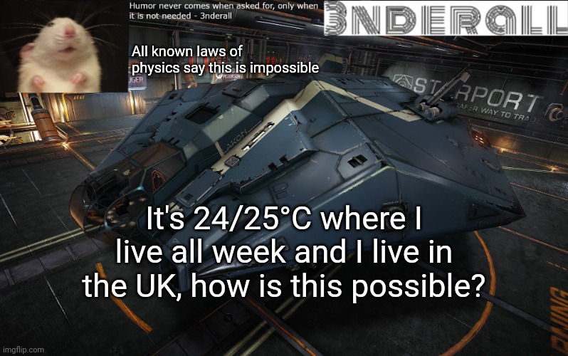 3nderall announcement temp | All known laws of physics say this is impossible; It's 24/25°C where I live all week and I live in the UK, how is this possible? | image tagged in 3nderall announcement temp | made w/ Imgflip meme maker