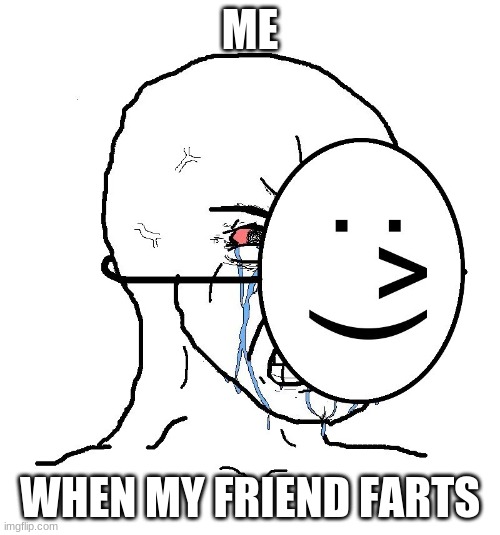 hey | ME; WHEN MY FRIEND FARTS | image tagged in pretending to be happy hiding crying behind a mask | made w/ Imgflip meme maker