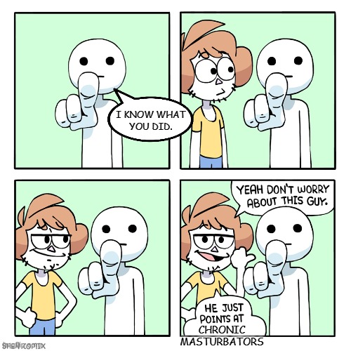 Porn Police be like... | I KNOW WHAT
YOU DID. CHRONIC
MASTURBATORS | image tagged in he just points at | made w/ Imgflip meme maker