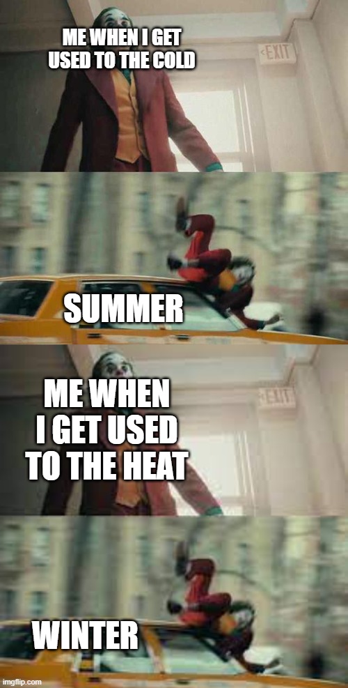 life |  ME WHEN I GET USED TO THE COLD; SUMMER; ME WHEN I GET USED TO THE HEAT; WINTER | image tagged in joker getting hit by a car | made w/ Imgflip meme maker