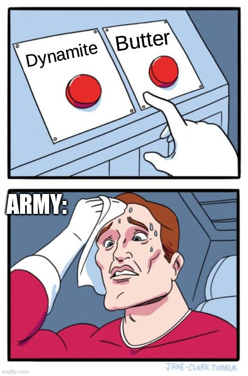 The problems of ARMY | Butter; Dynamite; ARMY: | image tagged in memes,two buttons | made w/ Imgflip meme maker