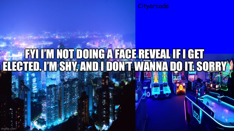 Sorry. | FYI I’M NOT DOING A FACE REVEAL IF I GET ELECTED. I’M SHY, AND I DON’T WANNA DO IT. SORRY | image tagged in cityarcade announcement | made w/ Imgflip meme maker