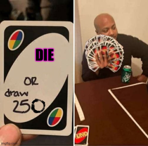 Welp | DIE | image tagged in uno draw 250 cards meme | made w/ Imgflip meme maker