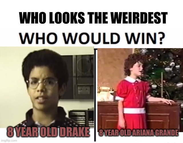 who looks more diffrent |  WHO LOOKS THE WEIRDEST; 8 YEAR OLD DRAKE; 8 YEAR OLD ARIANA GRANDE | image tagged in memes,who would win,diffrent,drake,ariana grande | made w/ Imgflip meme maker