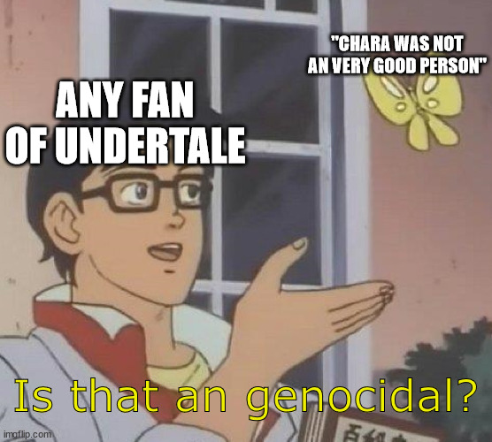 Undertale Fandom | "CHARA WAS NOT AN VERY GOOD PERSON"; ANY FAN OF UNDERTALE; Is that an genocidal? | image tagged in memes,is this a pigeon,chara,undertale | made w/ Imgflip meme maker