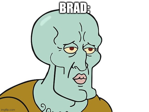 sexy squidward | BRAD: | image tagged in sexy squidward | made w/ Imgflip meme maker
