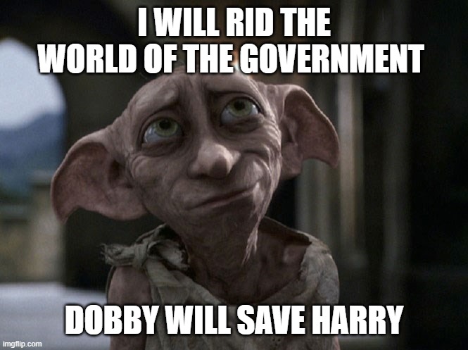 Dobby is a free elf | I WILL RID THE WORLD OF THE GOVERNMENT; DOBBY WILL SAVE HARRY | image tagged in dobby is a free elf | made w/ Imgflip meme maker