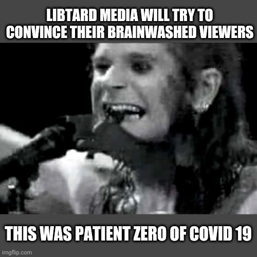 Ozzy biting bat | LIBTARD MEDIA WILL TRY TO CONVINCE THEIR BRAINWASHED VIEWERS; THIS WAS PATIENT ZERO OF COVID 19 | image tagged in ozzy biting bat | made w/ Imgflip meme maker