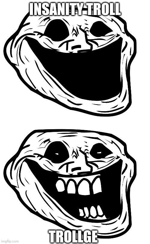 Forgot some trollge forms. | INSANITY TROLL; TROLLGE | image tagged in maniac troll face,trollge | made w/ Imgflip meme maker