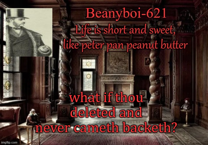 victorian beany | what if thou deleted and never cameth backeth? | image tagged in victorian beany | made w/ Imgflip meme maker