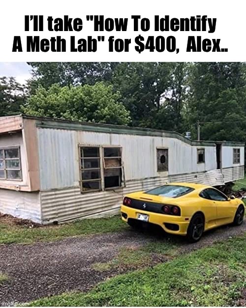 I’ll take "How To Identify A Meth Lab" for $400,  Alex.. | image tagged in funny memes | made w/ Imgflip meme maker