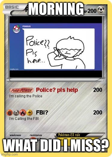 Police? | MORNING; WHAT DID I MISS? | image tagged in police | made w/ Imgflip meme maker