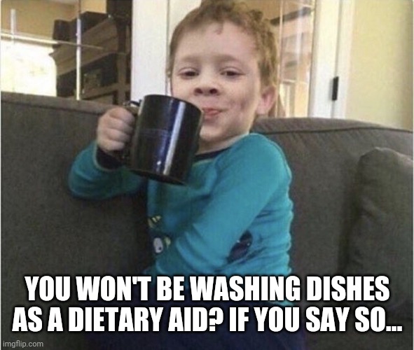 coffee cup kid | YOU WON'T BE WASHING DISHES AS A DIETARY AID? IF YOU SAY SO... | image tagged in coffee cup kid | made w/ Imgflip meme maker
